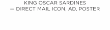 KING OSCAR SARDINES — DIRECT MAIL ICON, AD, POSTER
